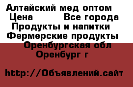 Алтайский мед оптом! › Цена ­ 130 - Все города Продукты и напитки » Фермерские продукты   . Оренбургская обл.,Оренбург г.